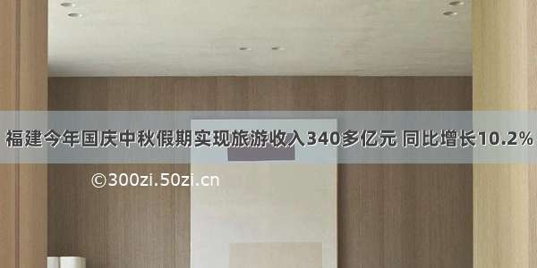 福建今年国庆中秋假期实现旅游收入340多亿元 同比增长10.2%