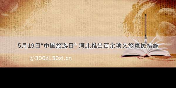 5月19日“中国旅游日” 河北推出百余项文旅惠民措施