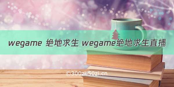 wegame 绝地求生 wegame绝地求生直播