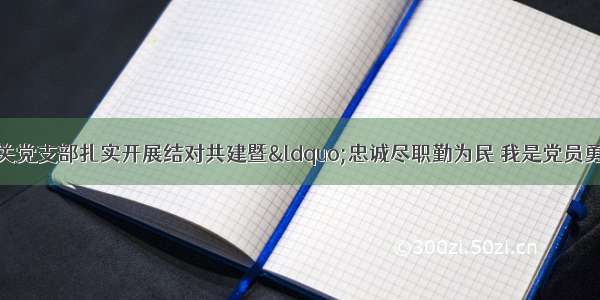 省文化和旅游厅机关党支部扎实开展结对共建暨“忠诚尽职勤为民 我是党员勇争先”主题