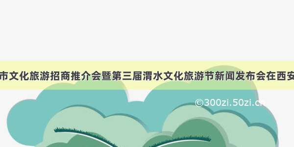 定西市文化旅游招商推介会暨第三届渭水文化旅游节新闻发布会在西安举行