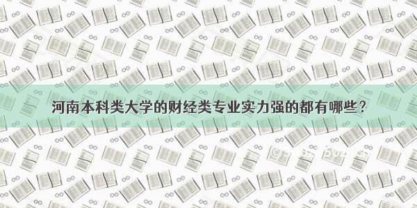 河南本科类大学的财经类专业实力强的都有哪些？