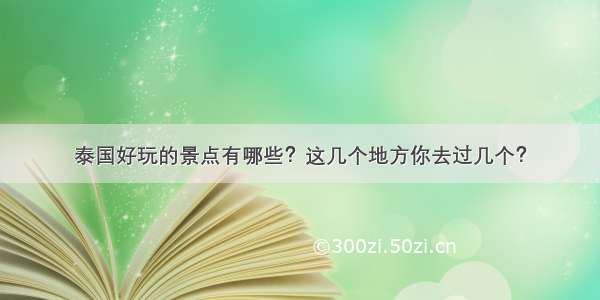 泰国好玩的景点有哪些？这几个地方你去过几个？