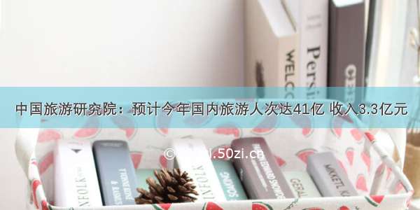 中国旅游研究院：预计今年国内旅游人次达41亿 收入3.3亿元