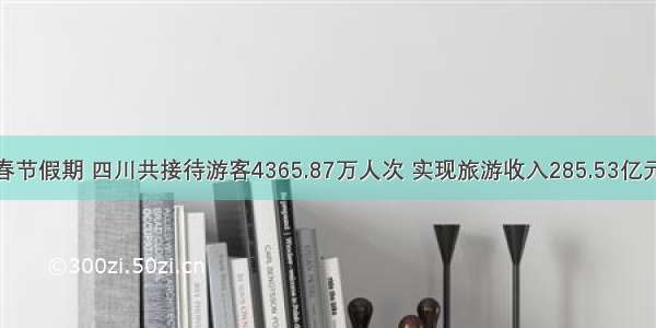 春节假期 四川共接待游客4365.87万人次 实现旅游收入285.53亿元