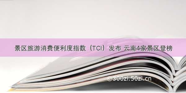 景区旅游消费便利度指数（TCI）发布 云南4家景区登榜