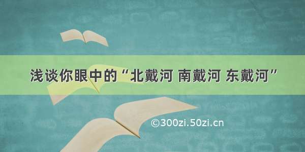 浅谈你眼中的“北戴河 南戴河 东戴河”