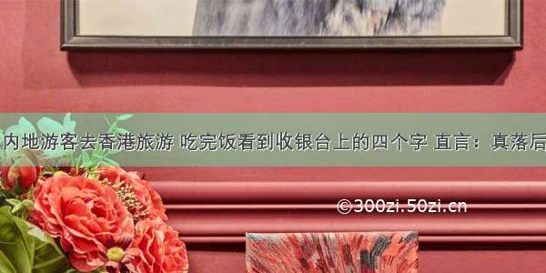 内地游客去香港旅游 吃完饭看到收银台上的四个字 直言：真落后