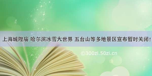 上海城隍庙 哈尔滨冰雪大世界 五台山等多地景区宣布暂时关闭！