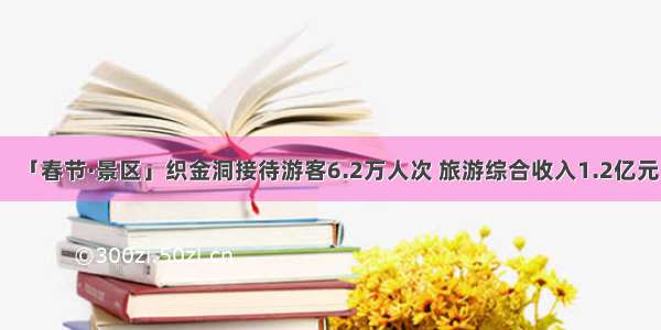 「春节·景区」织金洞接待游客6.2万人次 旅游综合收入1.2亿元