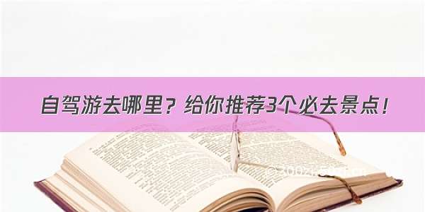 自驾游去哪里？给你推荐3个必去景点！