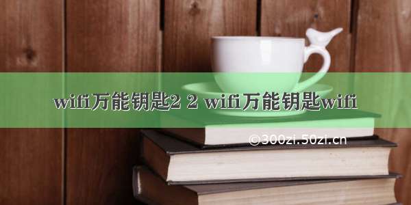 wifi万能钥匙2 2 wifi万能钥匙wifi