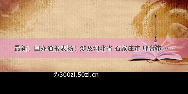 最新！国办通报表扬！涉及河北省 石家庄市 邢台市……