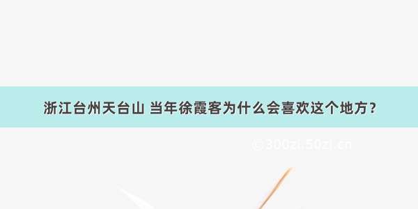 浙江台州天台山 当年徐霞客为什么会喜欢这个地方？