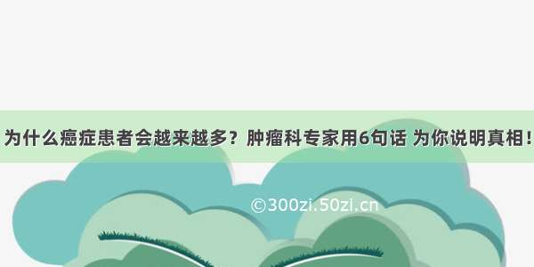 为什么癌症患者会越来越多？肿瘤科专家用6句话 为你说明真相！