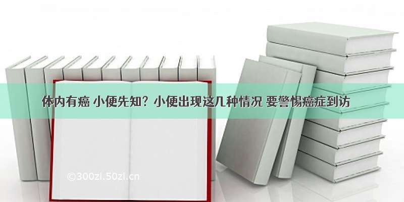 体内有癌 小便先知？小便出现这几种情况 要警惕癌症到访