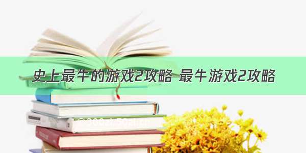 史上最牛的游戏2攻略 最牛游戏2攻略