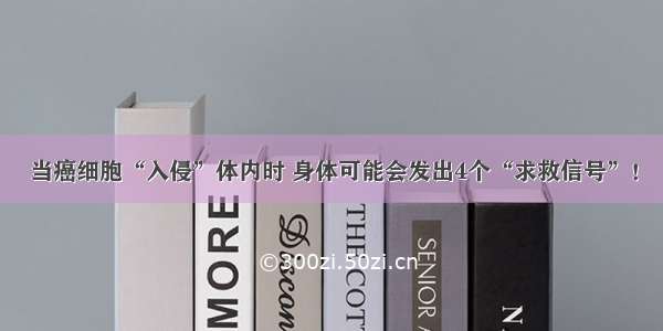 当癌细胞“入侵”体内时 身体可能会发出4个“求救信号”！