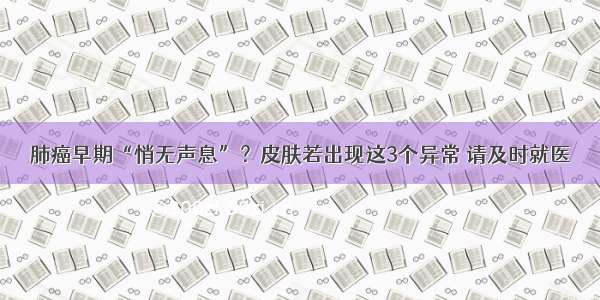 肺癌早期“悄无声息”？皮肤若出现这3个异常 请及时就医