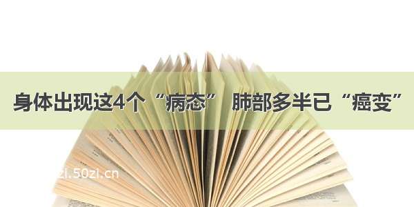 身体出现这4个“病态” 肺部多半已“癌变”