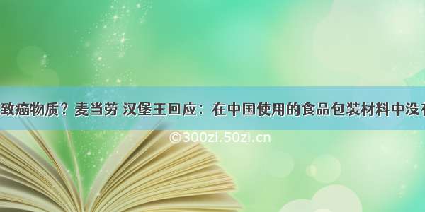 食品包装检出致癌物质？麦当劳 汉堡王回应：在中国使用的食品包装材料中没有添加PFASs