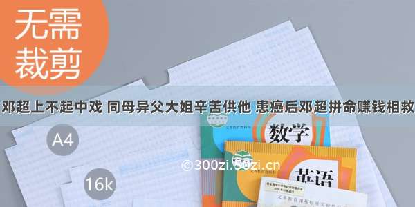 邓超上不起中戏 同母异父大姐辛苦供他 患癌后邓超拼命赚钱相救