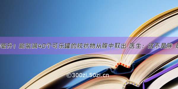 14000毫升！能装满40个可乐罐的胶状物从腹中取出 医生：这不是胖 是肿瘤！