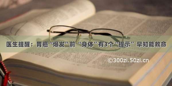 医生提醒：胃癌“爆发”前 “身体”有3个“提示” 早知能救命