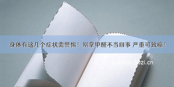 身体有这几个症状需警惕！别拿甲醛不当回事 严重可致癌！