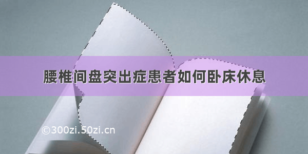 腰椎间盘突出症患者如何卧床休息