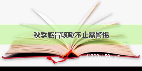 秋季感冒咳嗽不止需警惕