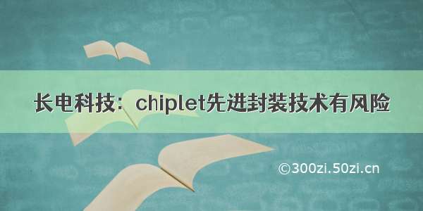 长电科技：chiplet先进封装技术有风险