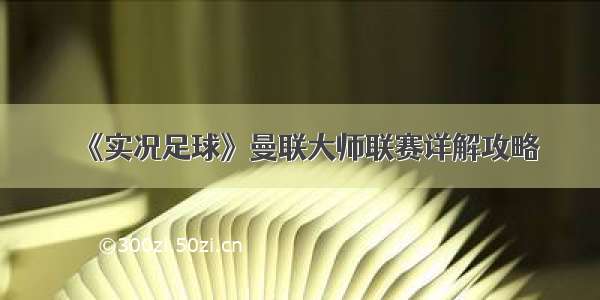 《实况足球》曼联大师联赛详解攻略