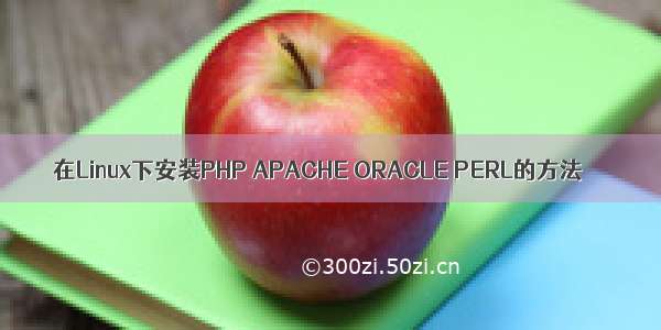 在Linux下安装PHP APACHE ORACLE PERL的方法