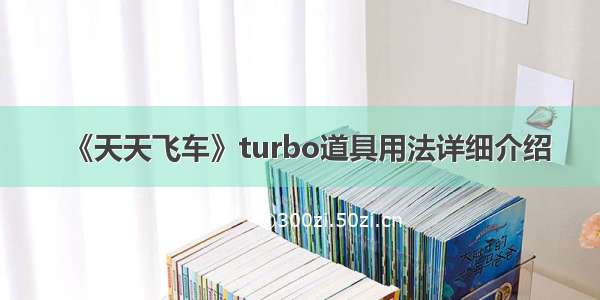 《天天飞车》turbo道具用法详细介绍