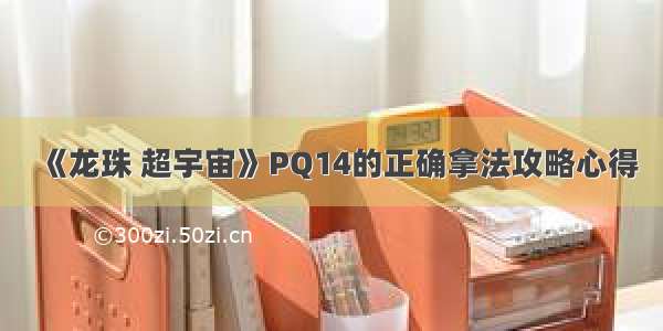 《龙珠 超宇宙》PQ14的正确拿法攻略心得