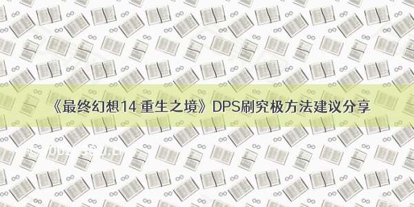 《最终幻想14 重生之境》DPS刷究极方法建议分享
