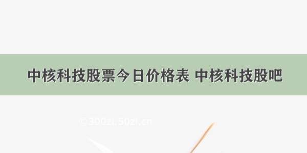 中核科技股票今日价格表 中核科技股吧