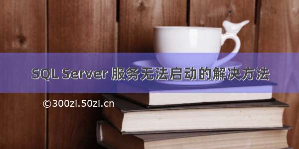 SQL Server 服务无法启动的解决方法