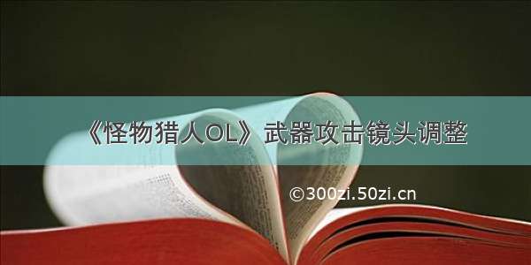 《怪物猎人OL》武器攻击镜头调整