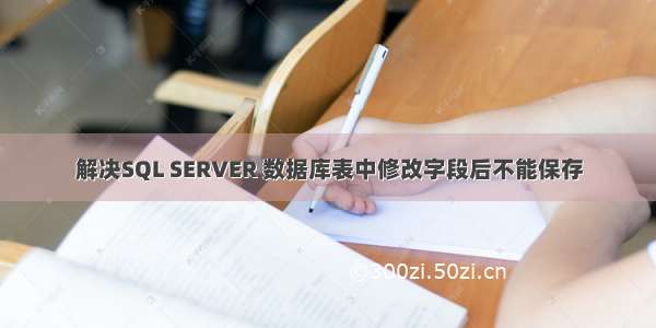 解决SQL SERVER 数据库表中修改字段后不能保存
