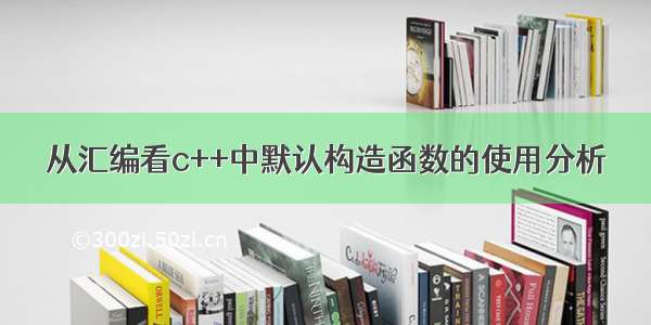 从汇编看c++中默认构造函数的使用分析