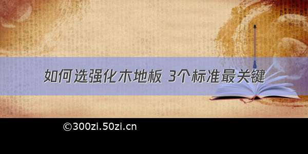 如何选强化木地板 3个标准最关键