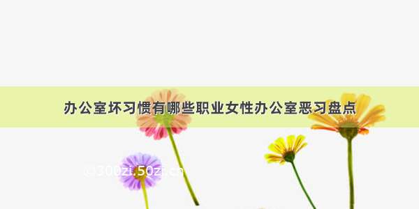 办公室坏习惯有哪些职业女性办公室恶习盘点