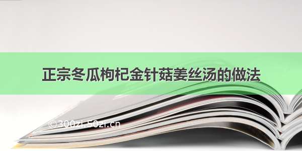 正宗冬瓜枸杞金针菇姜丝汤的做法