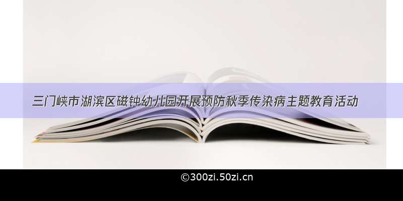 三门峡市湖滨区磁钟幼儿园开展预防秋季传染病主题教育活动