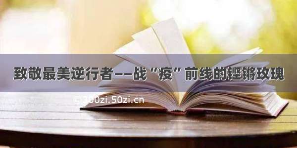 致敬最美逆行者——战“疫”前线的铿锵玫瑰