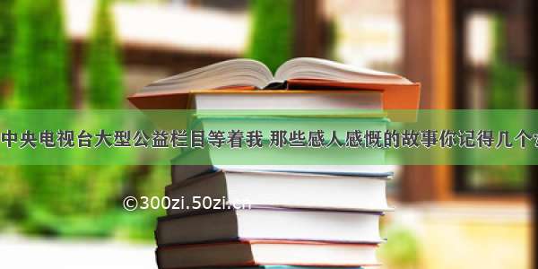 中央电视台大型公益栏目等着我 那些感人感慨的故事你记得几个？