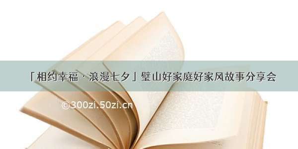 「相约幸福·浪漫七夕」璧山好家庭好家风故事分享会