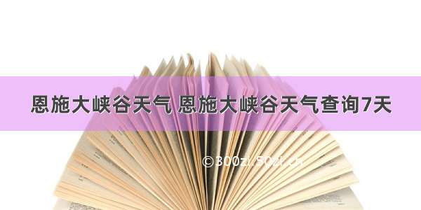 恩施大峡谷天气 恩施大峡谷天气查询7天